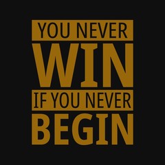 You never win if you never begin. Inspirational and motivational quote.