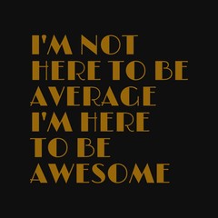 I'm not here to be average I'm here to be awesome. Inspirational and motivational quote.