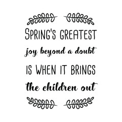 Spring’s greatest joy beyond a doubt is when it brings the children out. Calligraphy saying for print. Vector Quote 
