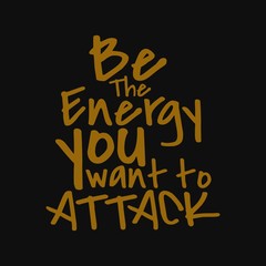 Be the energy you want to attack. Inspirational and motivational quote.