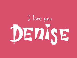 I love you Denise. Woman's name. Hand drawn lettering. Vector illustration. Best for love or Valentine's day banner