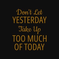 Fototapeta na wymiar Don't let yesterday take up too much of today. Inspirational and motivational quote.