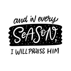 And in every Season, i will praise him. Lettering phrase. Black ink. Vector illustration. Isolated on white background.