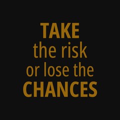 Take the risk or lose the chances. Quotes about taking chances