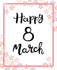 Happy 8 March. Hand drawn lettering isolated on a white background. Background is decorated with pink flowers