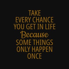 Take every chance you get in life because some things only happen once. Quotes about taking chances