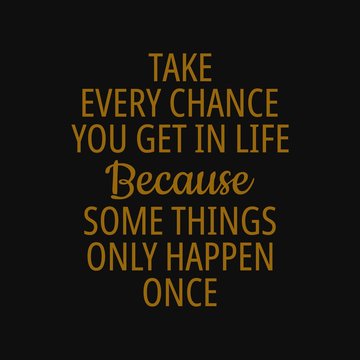 Take every chance you get in life because some things only happen once. Quotes about taking chances