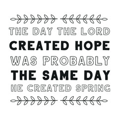 The day the Lord created hope was probably the same day he created spring. Calligraphy saying for print. Vector Quote 