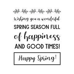 Wishing you a wonderful Spring season full of happiness and good times! Happy Spring!. Calligraphy saying for print. Vector Quote 