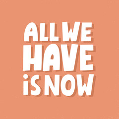 All we have is now. Hand drawn vector lettering. Inspirational concept for poster, t shirt, banner