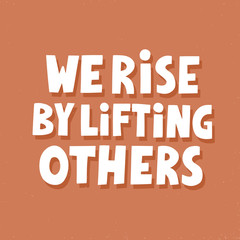 We rise by lifting others. Hand drawn vector lettering. Inspirational concept for poster, t shirt, banner