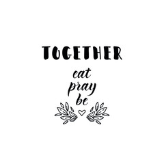 Together eat, pray, be. Vector illustration. Lettering. Ink illustration.