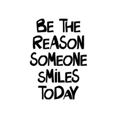 Be the reason that someone smiles today. Hand drawn doodle lettering in modern scandinavian style. Isolated on white background. Vector stock illustration.