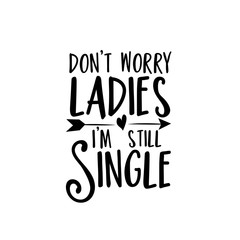 Don't worry Ladies, I'm still single- funny text with arrow. Good for greeting card, poster, banner, textile print, and gift design.