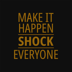 Make it happen shock everyone. Motivational and inspirational quote.