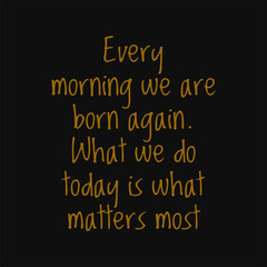 Fototapeta na wymiar Every morning we are born again what we do today is what matters most. Buddha quotes on life.