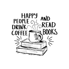 Vector sketch drawing illustration with books and cup of coffee and lettering. Happy people drink coffee and read books. Motivation quote