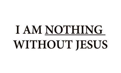 I am nothing without Jesus, Christian Quote, typography for print or use as poster, card, flyer or T shirt