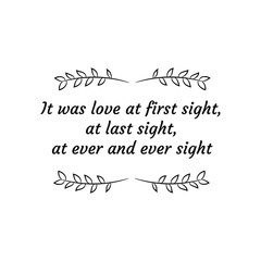 It was love at first sight, at last sight, at ever and ever sight. Calligraphy saying for print. Vector Quote 