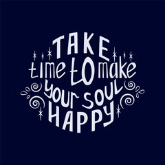 Take time to make your soul happy.Inspirational quote.Hand drawn illustration with hand lettering. Greeting card, prints and posters.