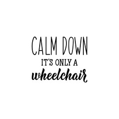 Calm down it is only a wheelchair. Lettering. calligraphy vector. Ink illustration.