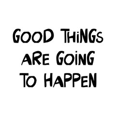 Good things are going to happen. Motivation quote. Cute hand drawn lettering in modern scandinavian style. Isolated on white background. Vector stock illustration.