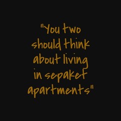 You two should think about living in sepaket apartments. Inspiring typography, art quote with black gold background.