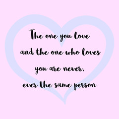 Fototapeta na wymiar The one you love and the one who loves you are never, ever the same person. Vector Calligraphy saying Quote for Social media post