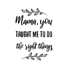  Mama, you taught me to do the right things. Calligraphy saying for print. Vector Quote 