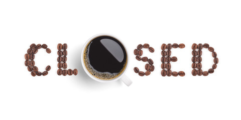 Close-up and top view ‘CLOSED’ sign of roasted coffee beans arranged in letters with hot coffee cup on white background for coffee shop signs