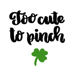 Fototapeta premium The hand-drawing funny inscription: Too cute to pinch, with shamrock, for St. Patrick's Day. It can be used for invitation card, brochures, poster and other promo materials.