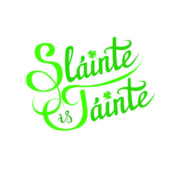 Health and Wealth, a traditional Irish toast, wish on St. Patrick's Day etc. "Slainte is Tainte", hand lettering greeting phrase in Gaelic with shamrock, flourishes on white background, for prints