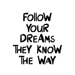 Follow your dreams they know the way. Motivation quote. Cute hand drawn lettering in modern scandinavian style. Isolated on white background. Vector stock illustration.