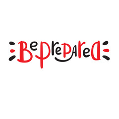 Be prepared - inspire motivational quote. Hand drawn beautiful lettering. Print for inspirational poster, t-shirt, bag, cups, card, flyer, sticker, badge. Funny vector. Phrase for self development