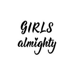 Girls almighty. Lettering. calligraphy vector. Ink illustration. Feminist quote.