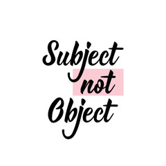 Subject not object. Lettering. calligraphy vector. Ink illustration. Feminist quote.