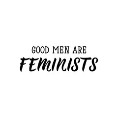 Good men are feminists. Lettering. calligraphy vector. Ink illustration. Feminist quote.