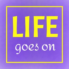 Quote about life. Life goes on