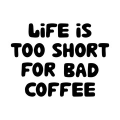 Life is too short for bad coffee. Motivation quote. Cute hand drawn bauble lettering. Isolated on white background. Vector stock illustration.