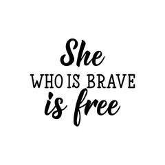 She who is brave is free. Lettering. calligraphy vector. Ink illustration. Feminist quote.