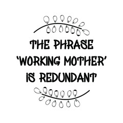 Fototapeta premium The phrase ‘working mother’ is redundant. Calligraphy saying for print. Vector Quote 