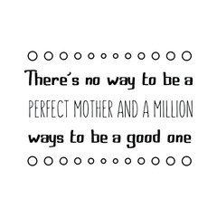 There’s no way to be a perfect mother and a million ways to be a good one. Calligraphy saying for print. Vector Quote 