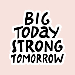 Big today strong tomorrow. Hand drawn lettering.