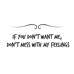 If you don’t want me, don’t mess with my feelings. Calligraphy saying for print. Vector Quote 