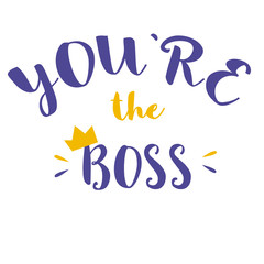You are the boss sign hand-drawn motivational  lettering, phrase made by modern brush calligraphy, text design for banner with stars and crown, sign without background.
