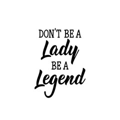 Don't be a Lady be a legend. Lettering. calligraphy vector. Ink illustration. Feminist quote.