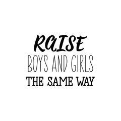 Fototapeta na wymiar Raise boys and girls the same way. Lettering. calligraphy vector. Ink illustration. Feminist quote.