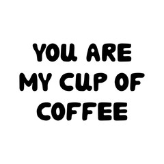 You are my cup of coffee. Cute hand drawn bauble lettering. Isolated on white background. Vector stock illustration.