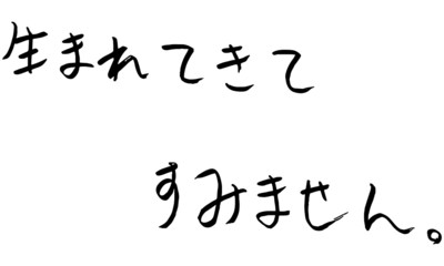 生まれてきてすみません（手書き） sorry for being born