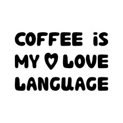 Coffee is my love language. Cute hand drawn doodle bauble lettering. Isolated on white background. Vector stock illustration.